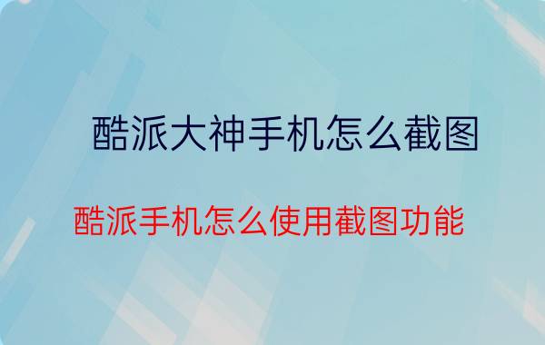 酷派大神手机怎么截图 酷派手机怎么使用截图功能？